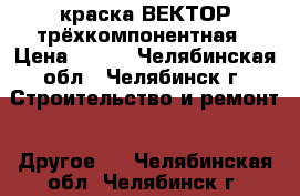 краска ВЕКТОР трёхкомпонентная › Цена ­ 500 - Челябинская обл., Челябинск г. Строительство и ремонт » Другое   . Челябинская обл.,Челябинск г.